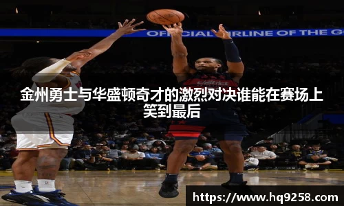 金州勇士与华盛顿奇才的激烈对决谁能在赛场上笑到最后