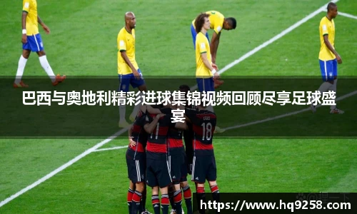 巴西与奥地利精彩进球集锦视频回顾尽享足球盛宴