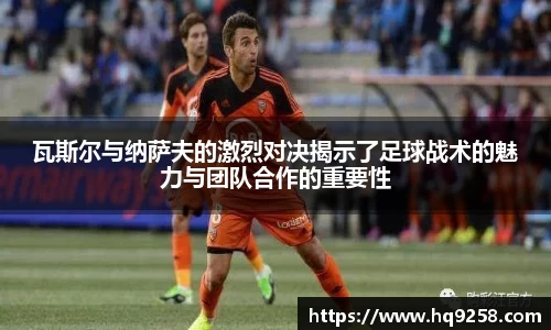 瓦斯尔与纳萨夫的激烈对决揭示了足球战术的魅力与团队合作的重要性