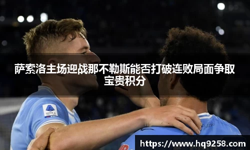 萨索洛主场迎战那不勒斯能否打破连败局面争取宝贵积分