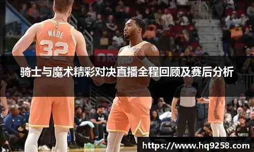 骑士与魔术精彩对决直播全程回顾及赛后分析