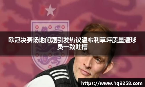 欧冠决赛场地问题引发热议温布利草坪质量遭球员一致吐槽