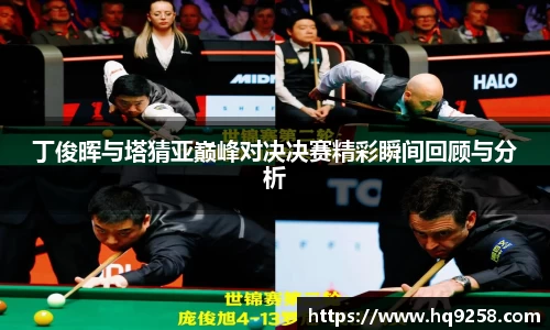 丁俊晖与塔猜亚巅峰对决决赛精彩瞬间回顾与分析