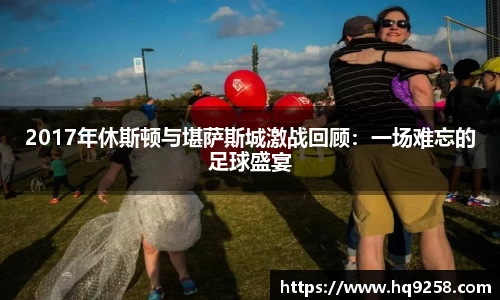 2017年休斯顿与堪萨斯城激战回顾：一场难忘的足球盛宴